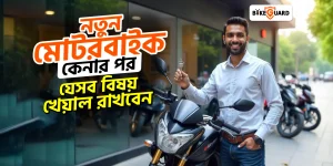 নতুন মোটরবাইক কেনার পর করণীয়: বাইক ব্যবহার গাইড