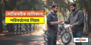 মোটরসাইকেলের মালিকানা পরিবর্তনের নিয়ম – কাগজপত্র, নিরদেশিকা ও ফি